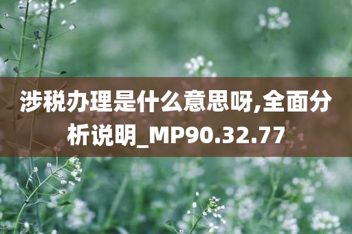 涉税办理是什么意思呀,全面分析说明_MP90.32.77