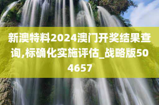 新澳特料2024澳门开奖结果查询,标确化实施评估_战略版504657