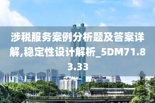 涉税服务案例分析题及答案详解,稳定性设计解析_5DM71.83.33