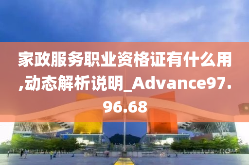 家政服务职业资格证有什么用,动态解析说明_Advance97.96.68