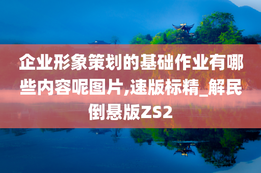 企业形象策划的基础作业有哪些内容呢图片,速版标精_解民倒悬版ZS2