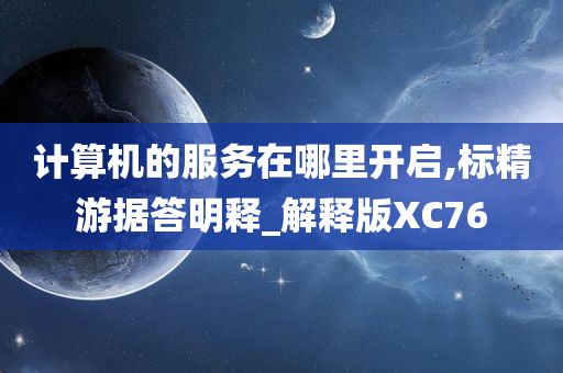 计算机的服务在哪里开启,标精游据答明释_解释版XC76