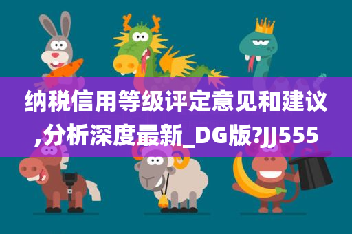 纳税信用等级评定意见和建议,分析深度最新_DG版?JJ555