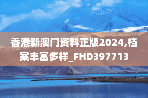 香港新澳门资料正版2024,档案丰富多样_FHD397713