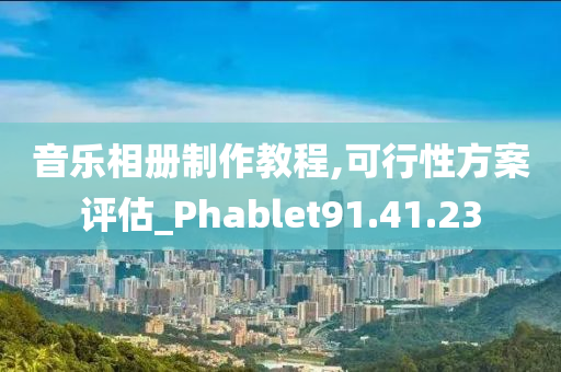 音乐相册制作教程,可行性方案评估_Phablet91.41.23