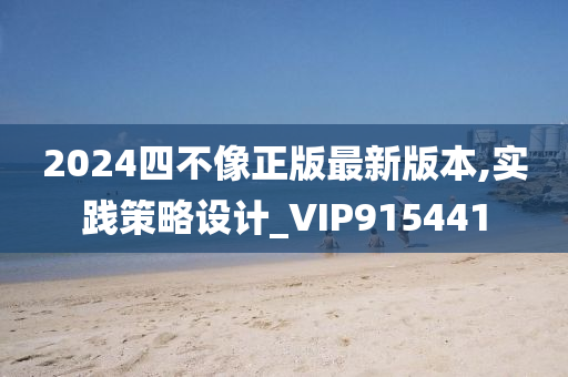 2024四不像正版最新版本,实践策略设计_VIP915441