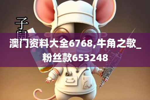 澳门资料大全6768,牛角之歌_粉丝款653248