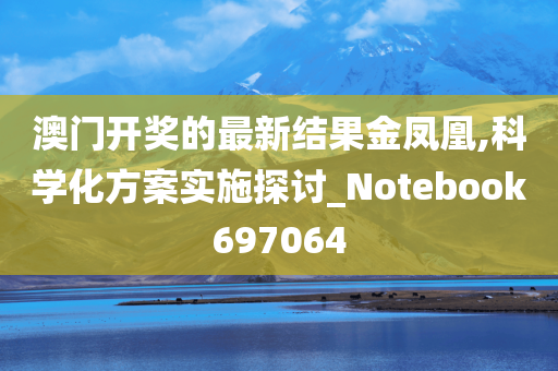 澳门开奖的最新结果金凤凰,科学化方案实施探讨_Notebook697064