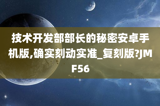 技术开发部部长的秘密安卓手机版,确实刻动实准_复刻版?JMF56