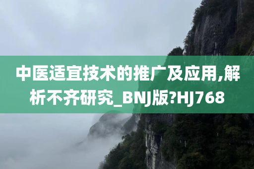 中医适宜技术的推广及应用,解析不齐研究_BNJ版?HJ768