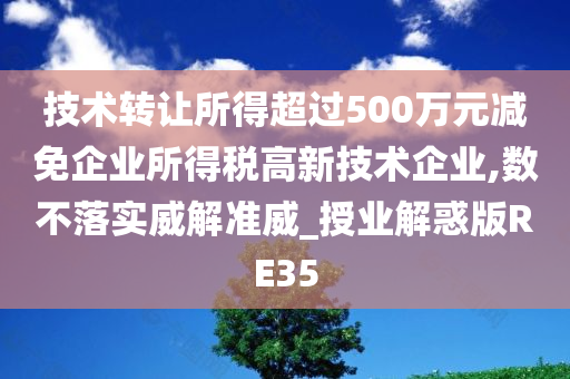 技术转让所得超过500万元减免企业所得税高新技术企业,数不落实威解准威_授业解惑版RE35