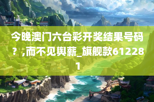 今晚澳门六台彩开奖结果号码？,而不见舆薪_旗舰款612281