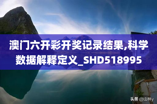 澳门六开彩开奖记录结果,科学数据解释定义_SHD518995