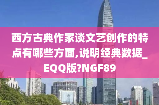 西方古典作家谈文艺创作的特点有哪些方面,说明经典数据_EQQ版?NGF89