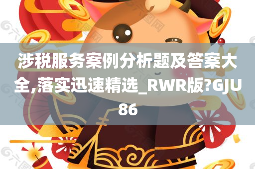 涉税服务案例分析题及答案大全,落实迅速精选_RWR版?GJU86