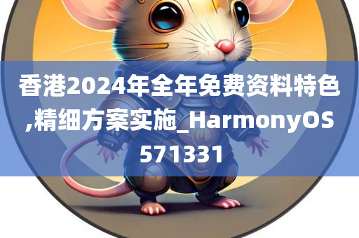 香港2024年全年免费资料特色,精细方案实施_HarmonyOS571331