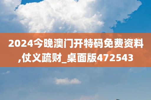 2024今晚澳门开特码免费资料,仗义疏财_桌面版472543