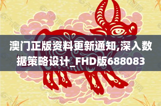 澳门正版资料更新通知,深入数据策略设计_FHD版688083