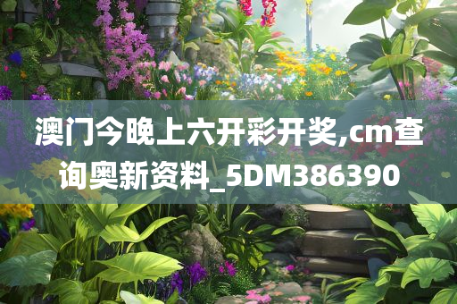 澳门今晚上六开彩开奖,cm查询奥新资料_5DM386390