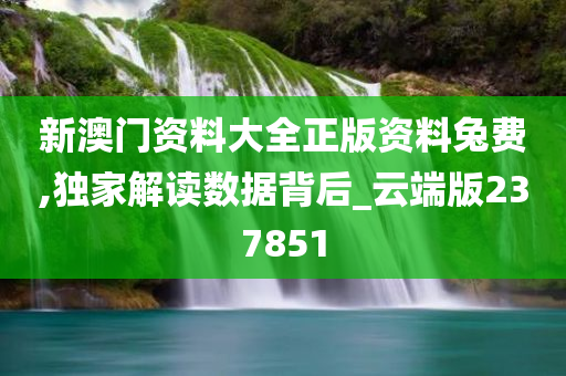 新澳门资料大全正版资料兔费,独家解读数据背后_云端版237851