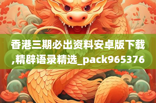 香港三期必出资料安卓版下载,精辟语录精选_pack965376