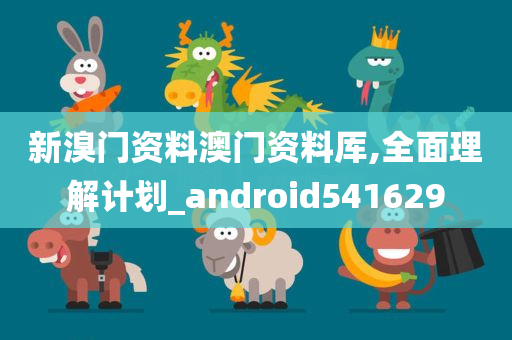 新溴门资料澳门资料厍,全面理解计划_android541629