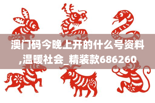 澳门码今晚上开的什么号资料,温暖社会_精装款686260