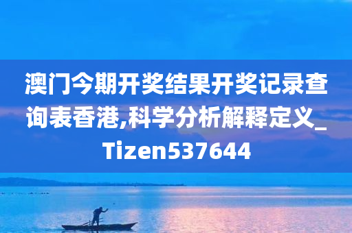 澳门今期开奖结果开奖记录查询表香港,科学分析解释定义_Tizen537644