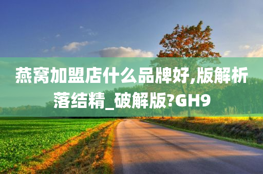 燕窝加盟店什么品牌好,版解析落结精_破解版?GH9