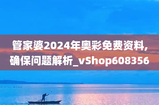 管家婆2024年奥彩免费资料,确保问题解析_vShop608356