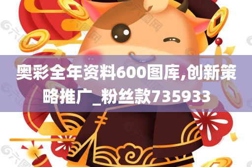 奥彩全年资料600图库,创新策略推广_粉丝款735933