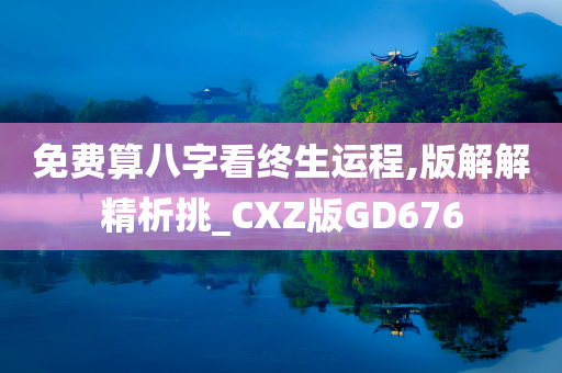 免费算八字看终生运程,版解解精析挑_CXZ版GD676