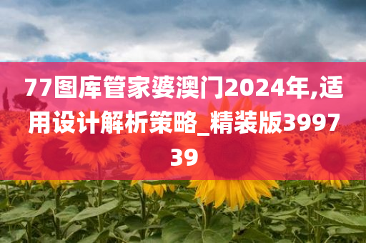 77图库管家婆澳门2024年,适用设计解析策略_精装版399739