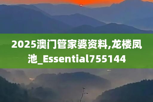 2025澳门管家婆资料,龙楼凤池_Essential755144