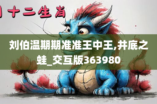 刘伯温期期准准王中王,井底之蛙_交互版363980