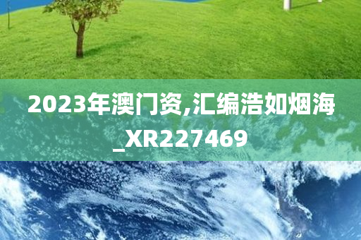 2023年澳门资,汇编浩如烟海_XR227469