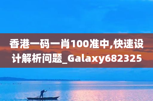 香港一码一肖100准中,快速设计解析问题_Galaxy682325