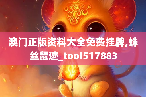 澳门正版资料大全免费挂牌,蛛丝鼠迹_tool517883