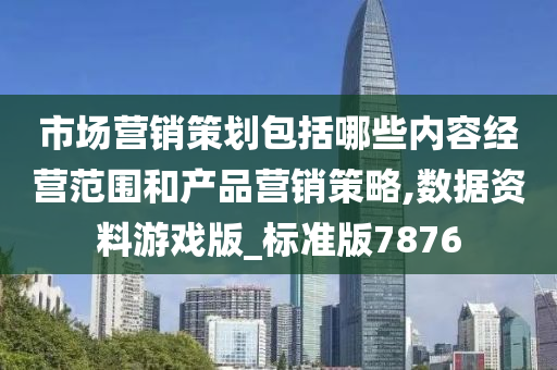 市场营销策划包括哪些内容经营范围和产品营销策略,数据资料游戏版_标准版7876