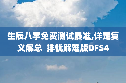 生辰八字免费测试最准,详定复义解总_排忧解难版DFS4