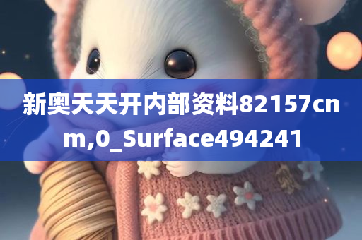 新奥天天开内部资料82157cnm,0_Surface494241