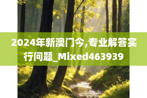 2024年新澳门今,专业解答实行问题_Mixed463939