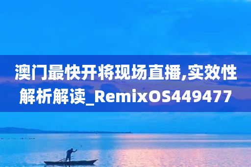 澳门最快开将现场直播,实效性解析解读_RemixOS449477