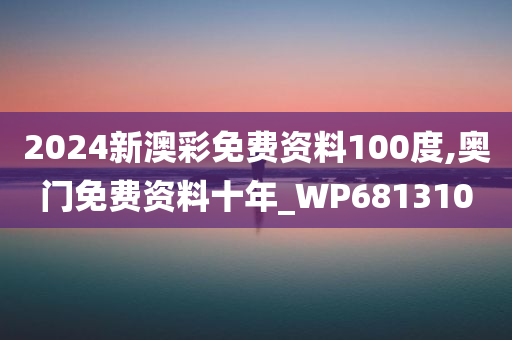 2024新澳彩免费资料100度,奥门免费资料十年_WP681310