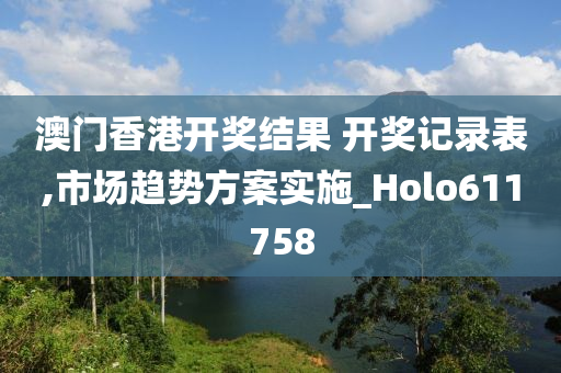 澳门香港开奖结果 开奖记录表,市场趋势方案实施_Holo611758