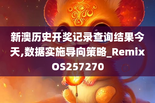 新澳历史开奖记录查询结果今天,数据实施导向策略_RemixOS257270