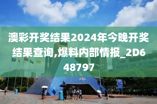 澳彩开奖结果2024年今晚开奖结果查询,爆料内部情报_2D648797