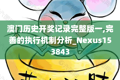 澳门历史开奖记录完整版一,完善的执行机制分析_Nexus153843