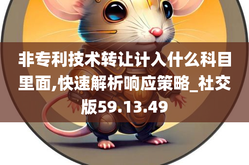 非专利技术转让计入什么科目里面,快速解析响应策略_社交版59.13.49