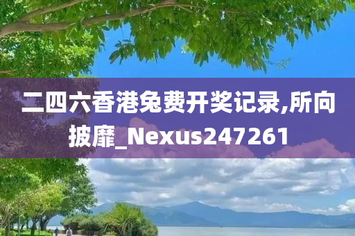 二四六香港兔费开奖记录,所向披靡_Nexus247261